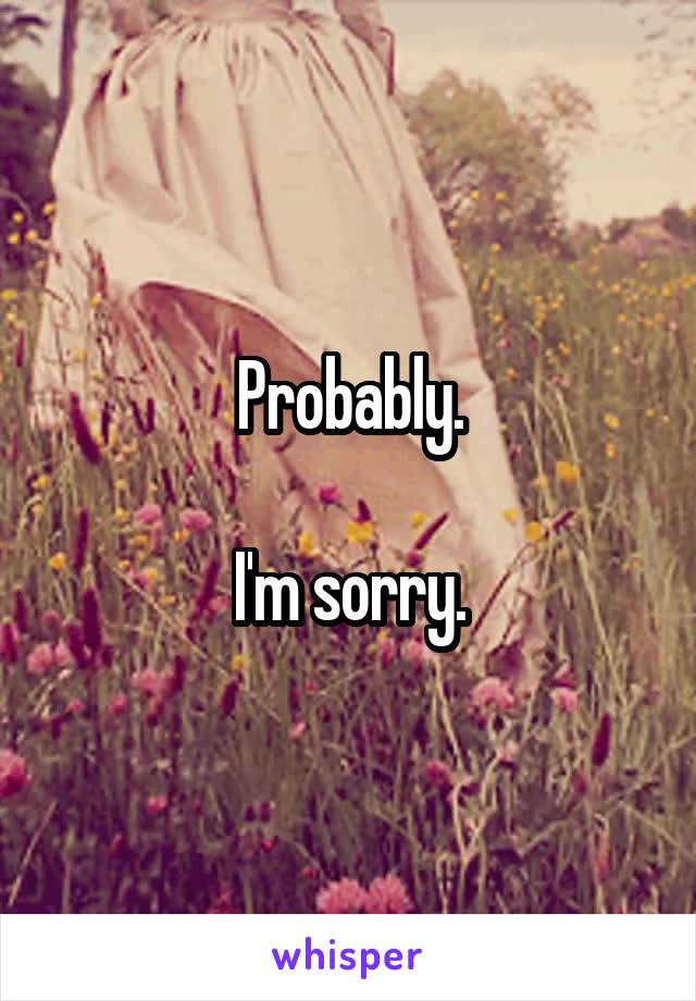 Probably.

I'm sorry.
