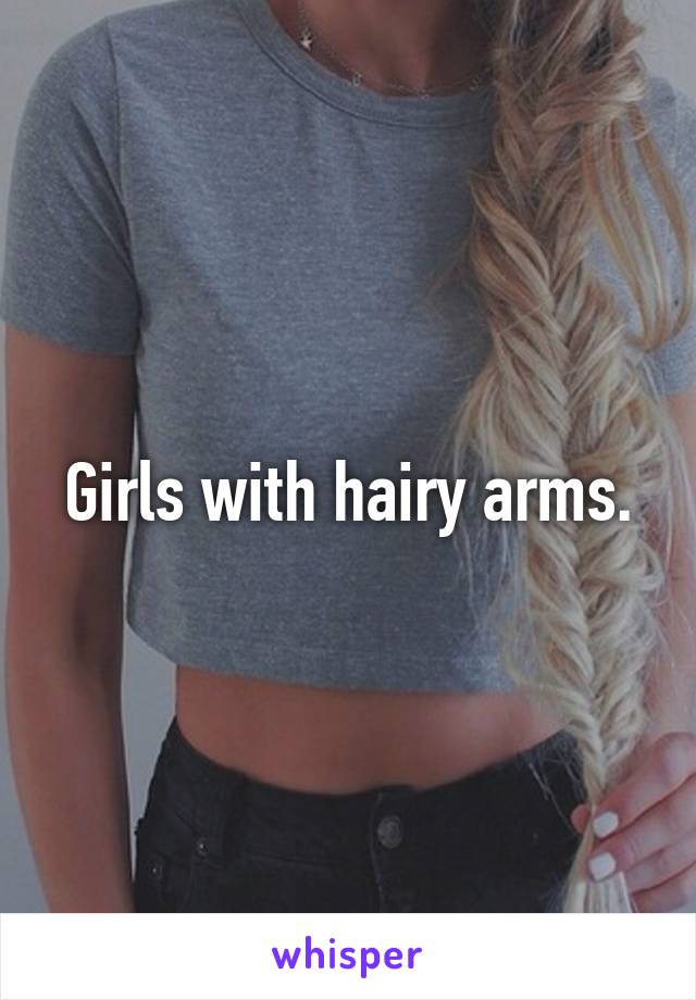 Girls with hairy arms.