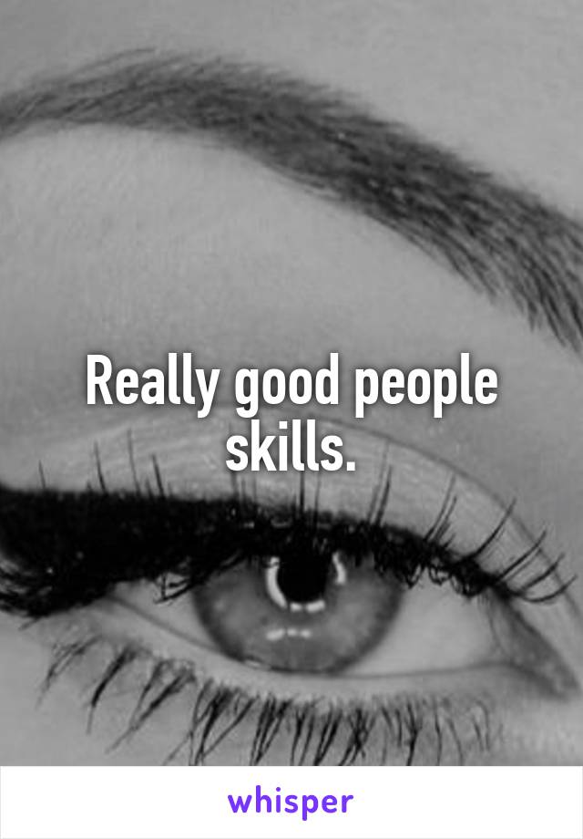 Really good people skills.