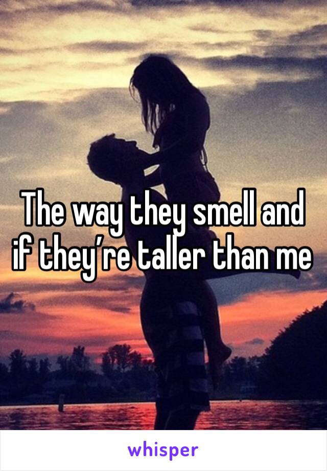 The way they smell and if they’re taller than me