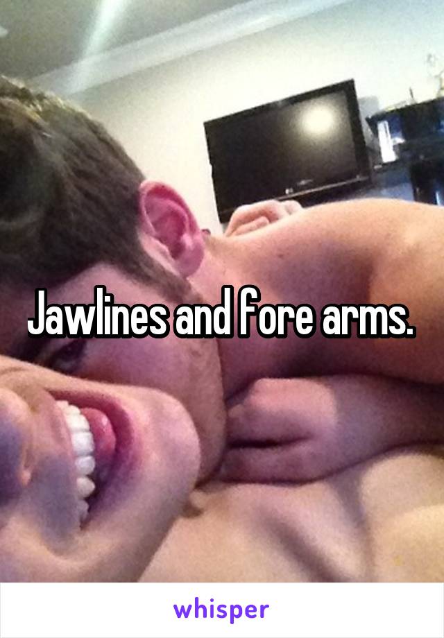 Jawlines and fore arms. 