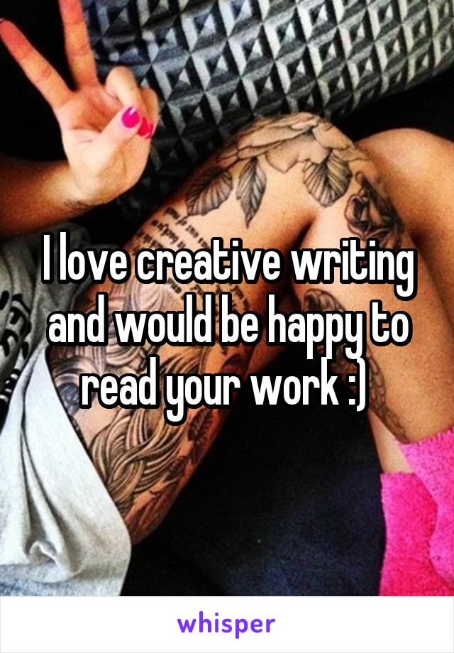 I love creative writing and would be happy to read your work :) 