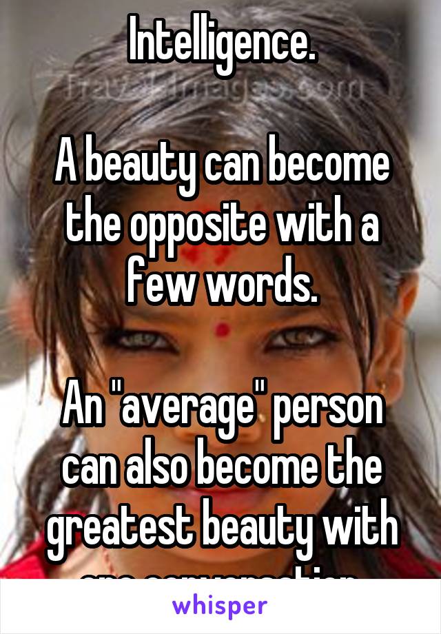 Intelligence.

A beauty can become the opposite with a few words.

An "average" person can also become the greatest beauty with one conversation.