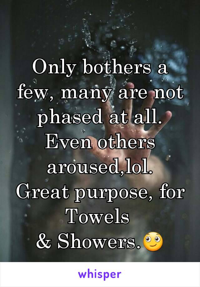 Only bothers a few, many are not phased at all. Even others aroused,lol.
Great purpose, for  Towels 
& Showers.🙄