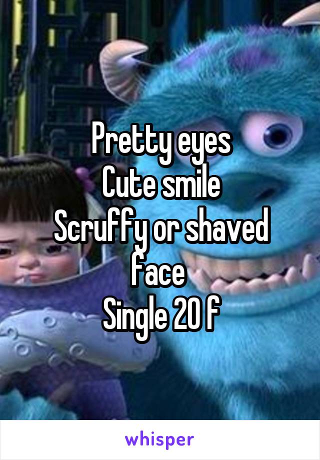 Pretty eyes
Cute smile
Scruffy or shaved face 
Single 20 f