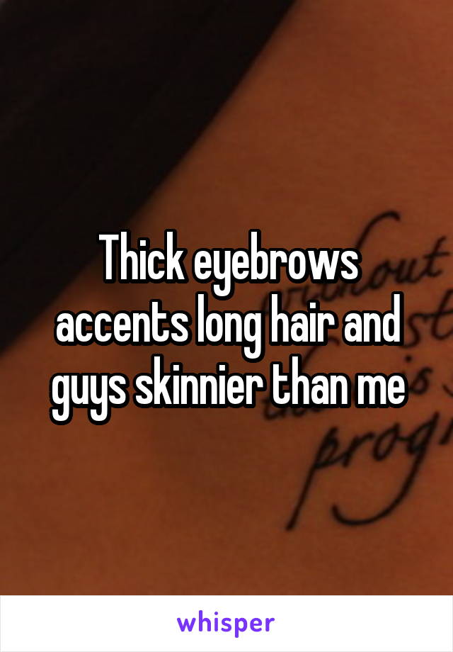 Thick eyebrows accents long hair and guys skinnier than me