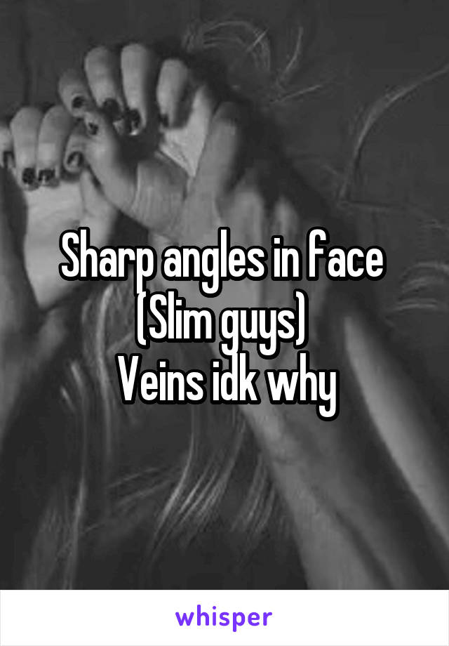 Sharp angles in face 
(Slim guys) 
Veins idk why