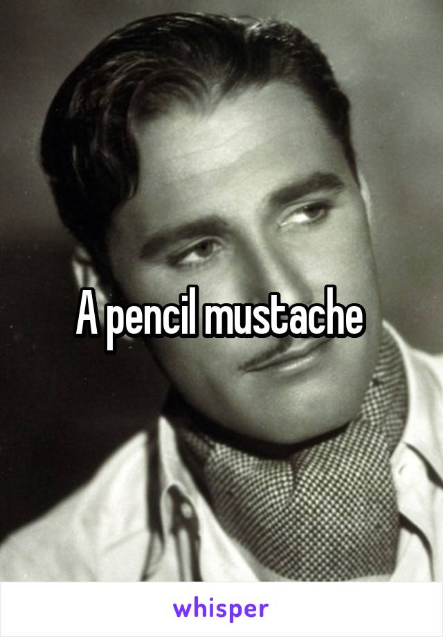 A pencil mustache 