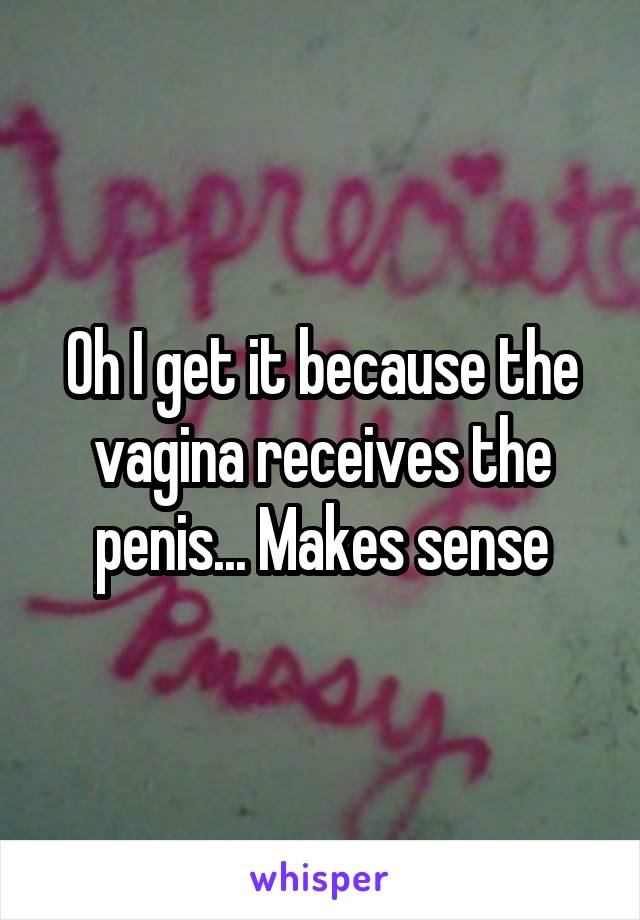 Oh I get it because the vagina receives the penis... Makes sense