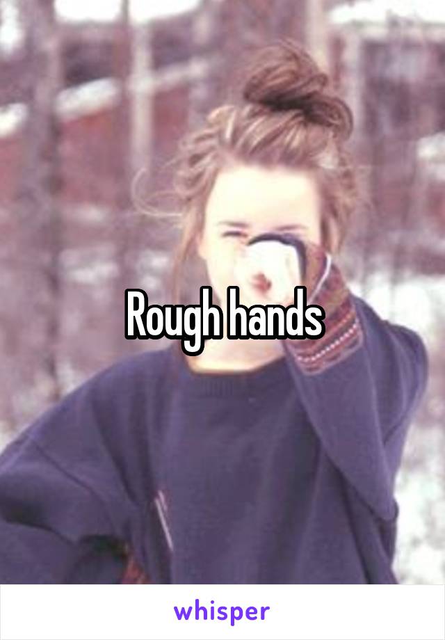 Rough hands