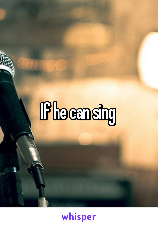 If he can sing 