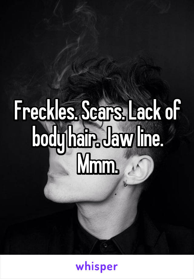 Freckles. Scars. Lack of body hair. Jaw line. Mmm.