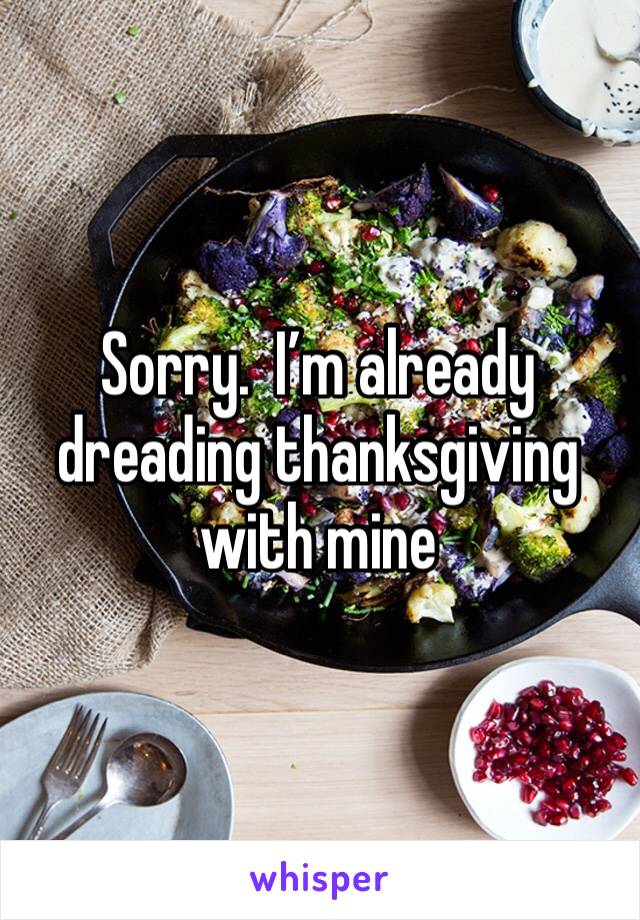 Sorry.  I’m already dreading thanksgiving with mine