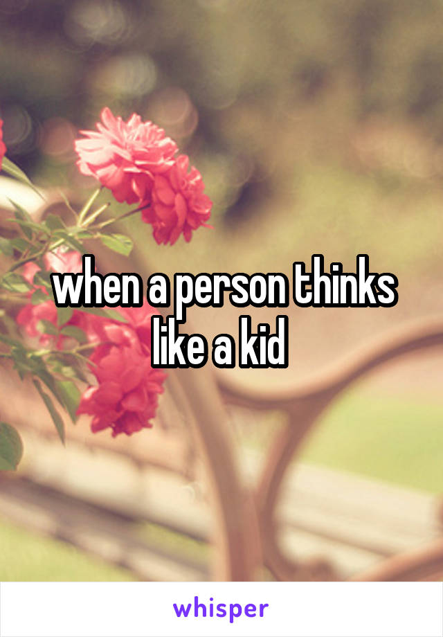 when a person thinks like a kid 