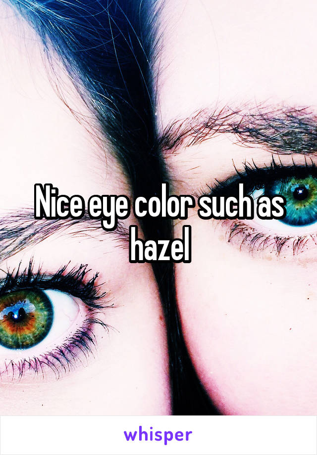 Nice eye color such as hazel