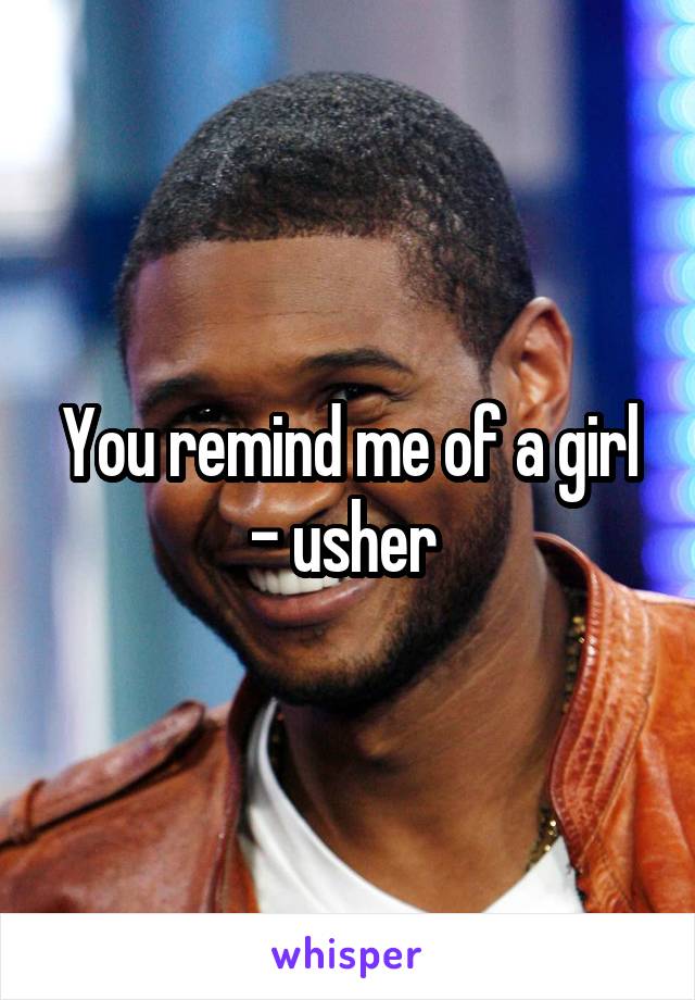 You remind me of a girl - usher 