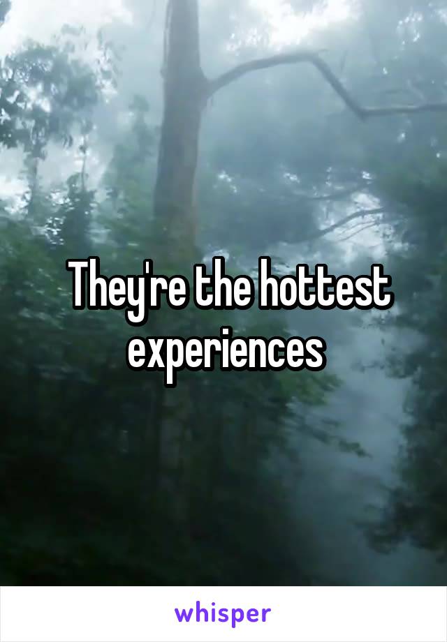 They're the hottest experiences