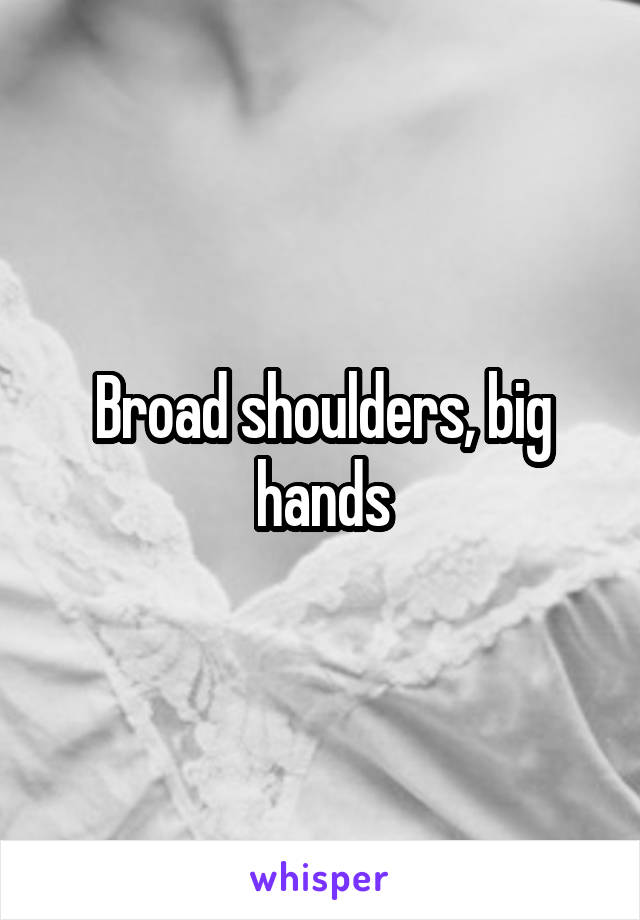 Broad shoulders, big hands