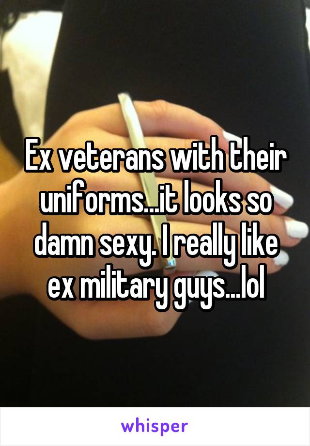 Ex veterans with their uniforms...it looks so damn sexy. I really like ex military guys...lol