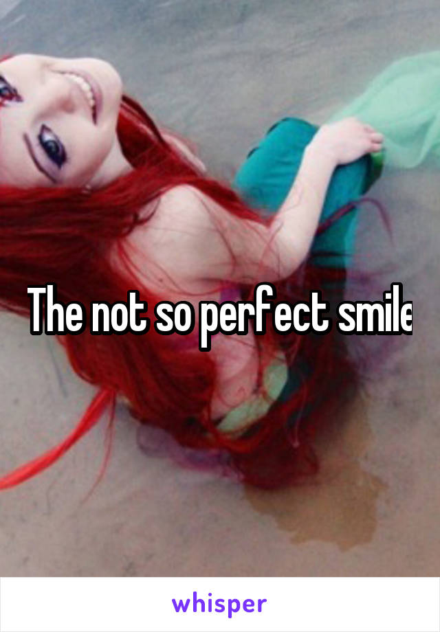 The not so perfect smile