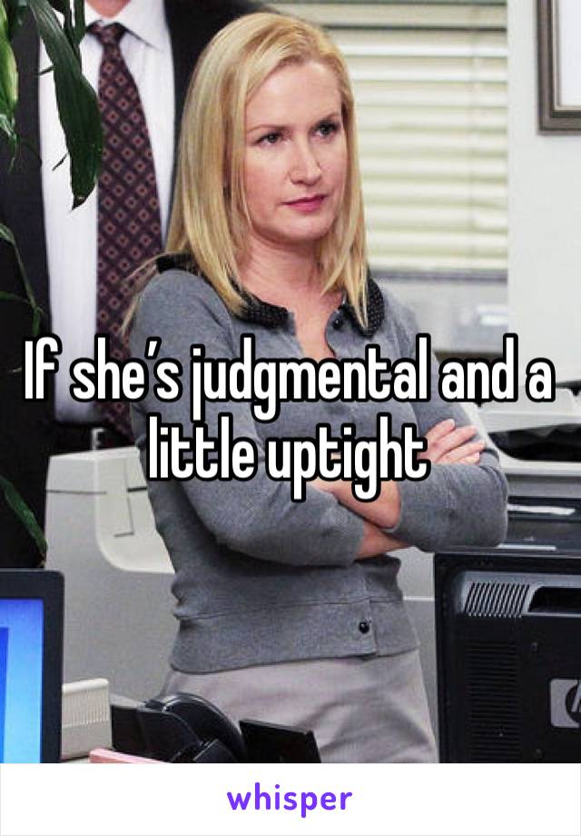 If she’s judgmental and a little uptight 