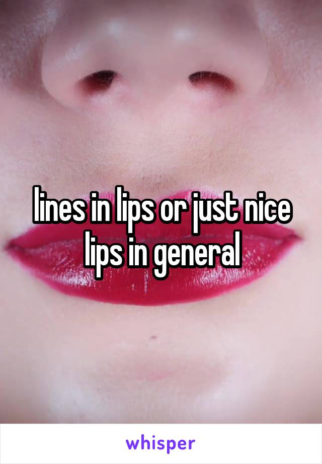 lines in lips or just nice lips in general