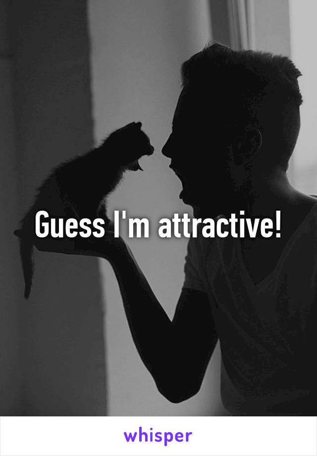 Guess I'm attractive!