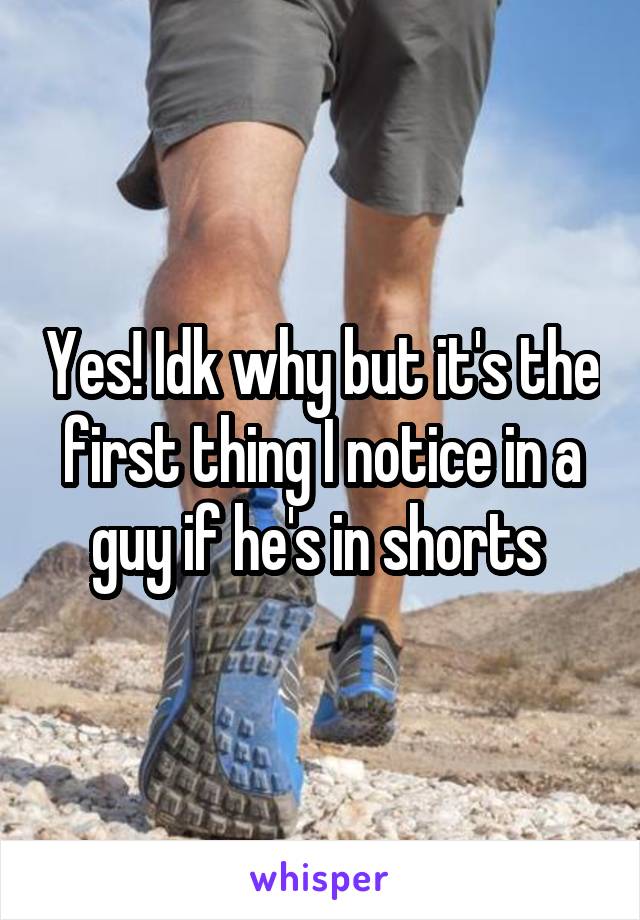 Yes! Idk why but it's the first thing I notice in a guy if he's in shorts 