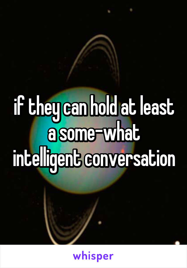 if they can hold at least a some-what intelligent conversation