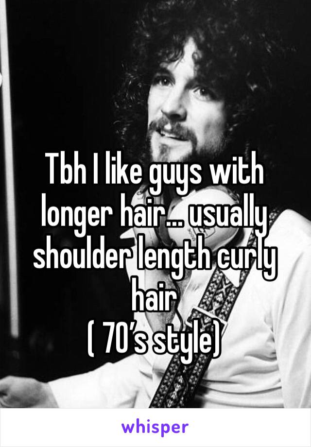 Tbh I like guys with longer hair... usually shoulder length curly hair 
( 70’s style)