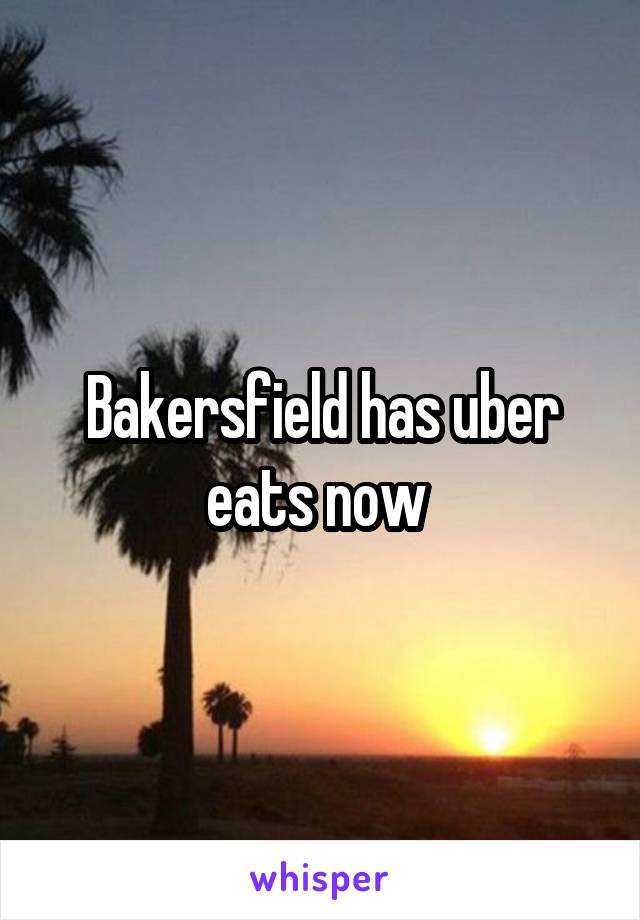 Bakersfield has uber eats now 