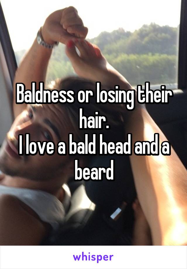 Baldness or losing their hair.
I love a bald head and a beard