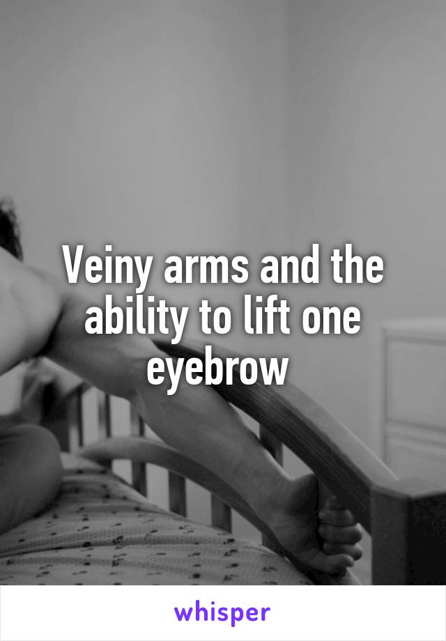 Veiny arms and the ability to lift one eyebrow 