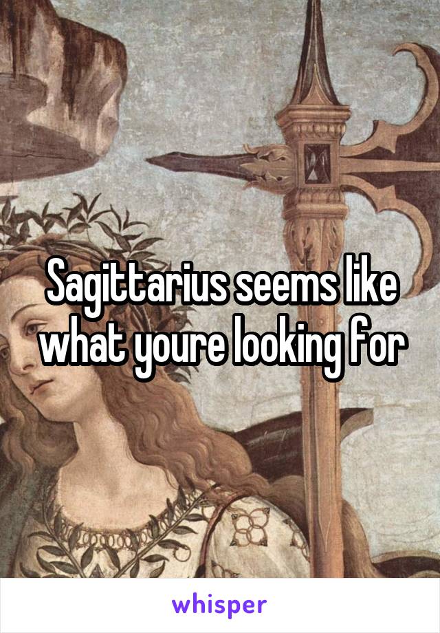 Sagittarius seems like what youre looking for