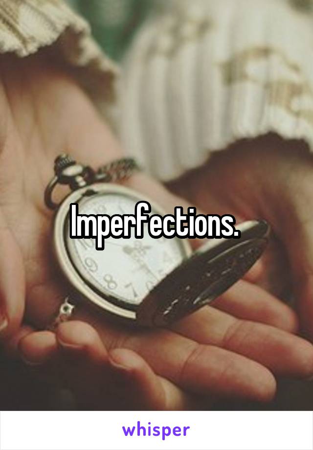 Imperfections. 