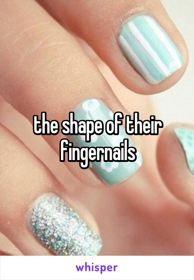 the shape of their fingernails