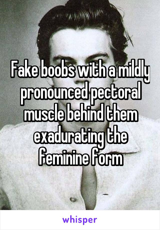 Fake boobs with a mildly pronounced pectoral muscle behind them exadurating the feminine form