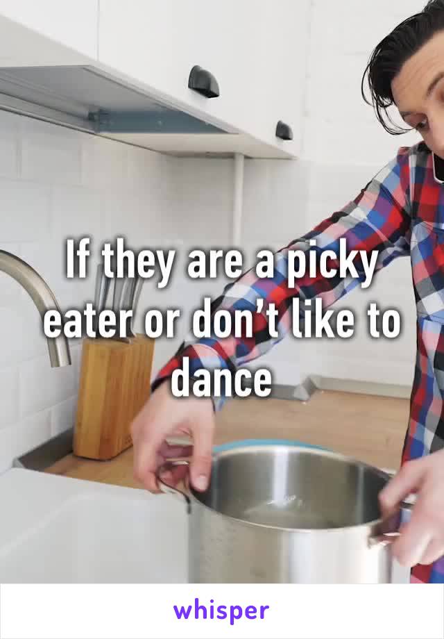 If they are a picky eater or don’t like to dance 