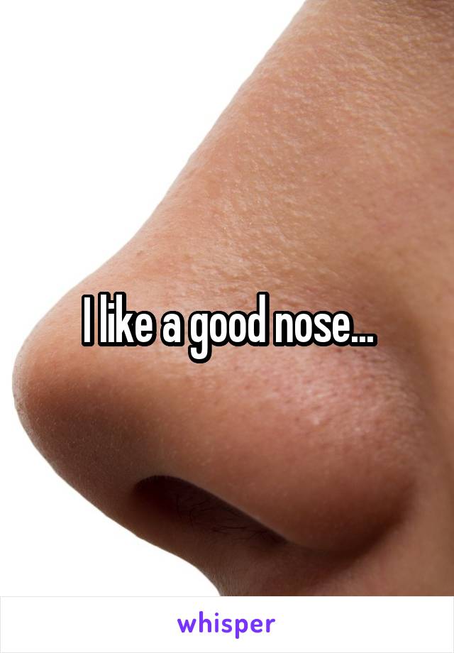 I like a good nose...