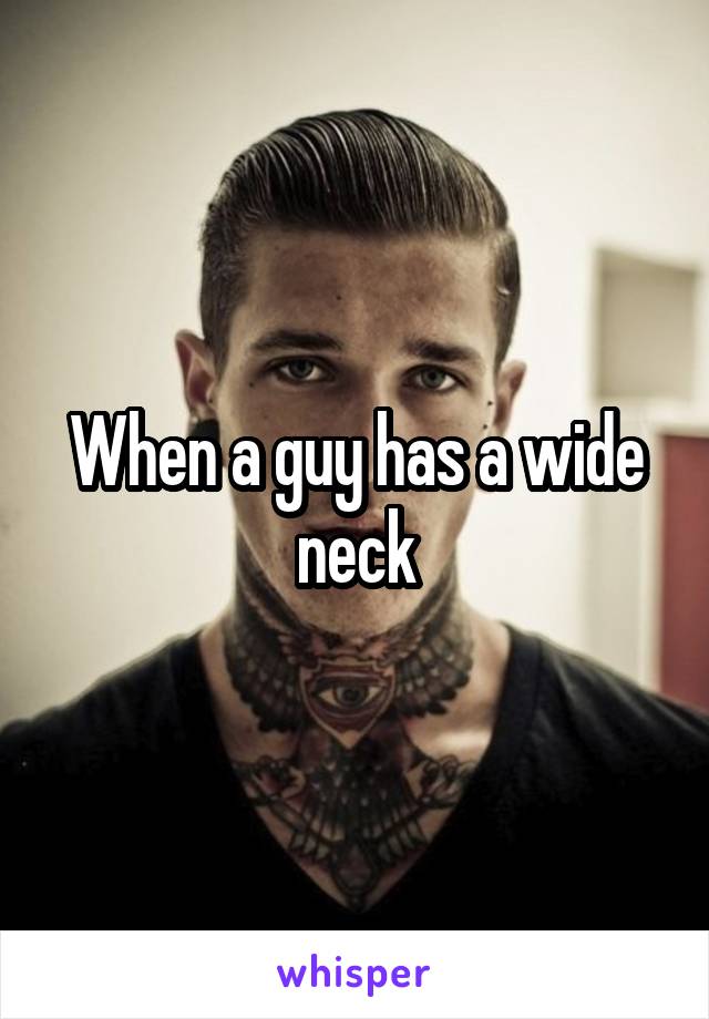 When a guy has a wide neck