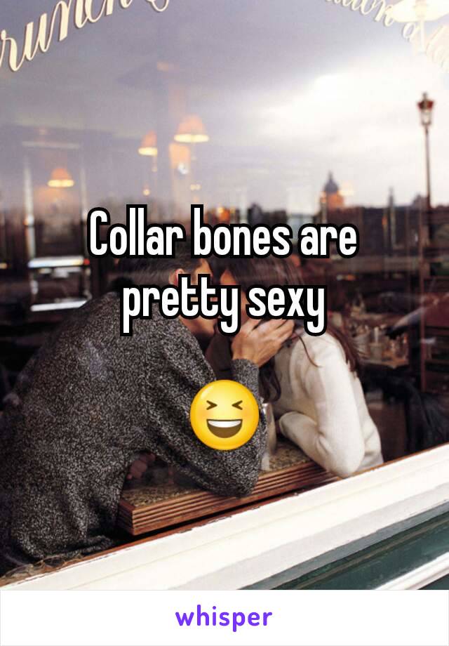 Collar bones are pretty sexy

😆