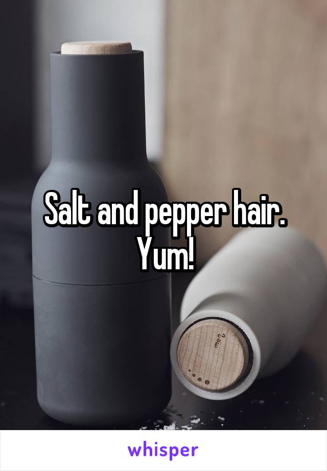 Salt and pepper hair. Yum!