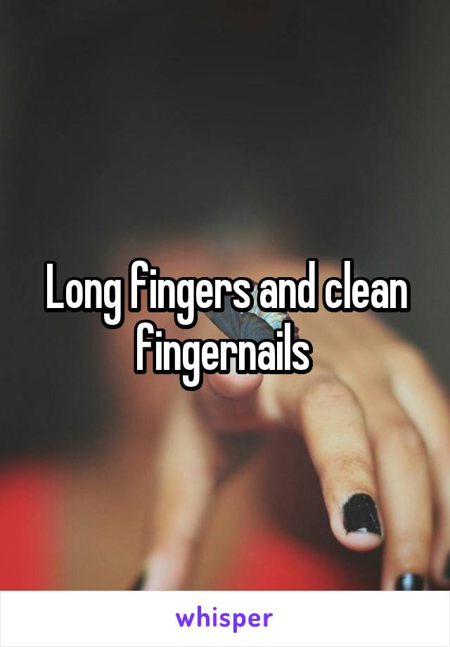 Long fingers and clean fingernails 