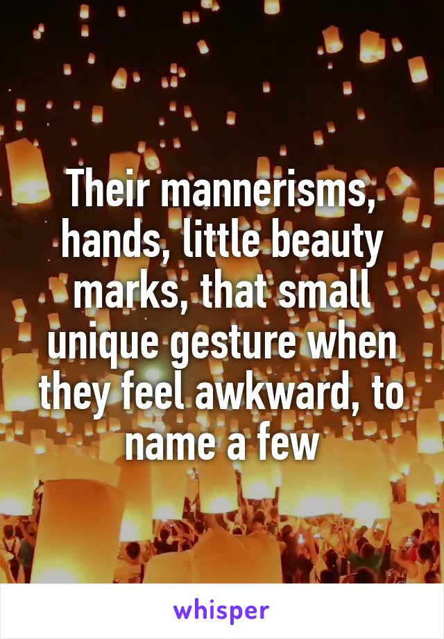 Their mannerisms, hands, little beauty marks, that small unique gesture when they feel awkward, to name a few