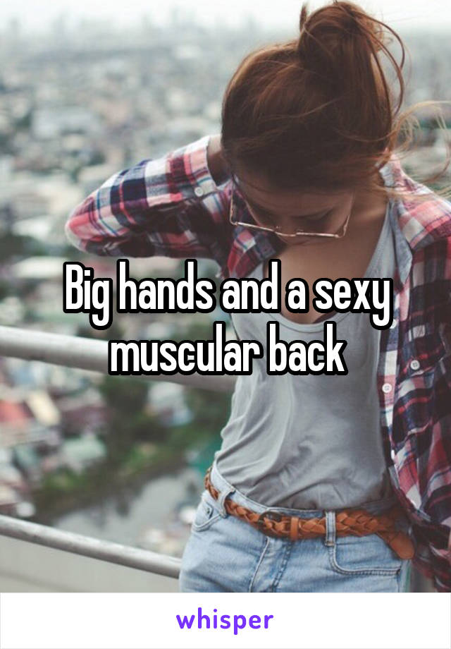 Big hands and a sexy muscular back