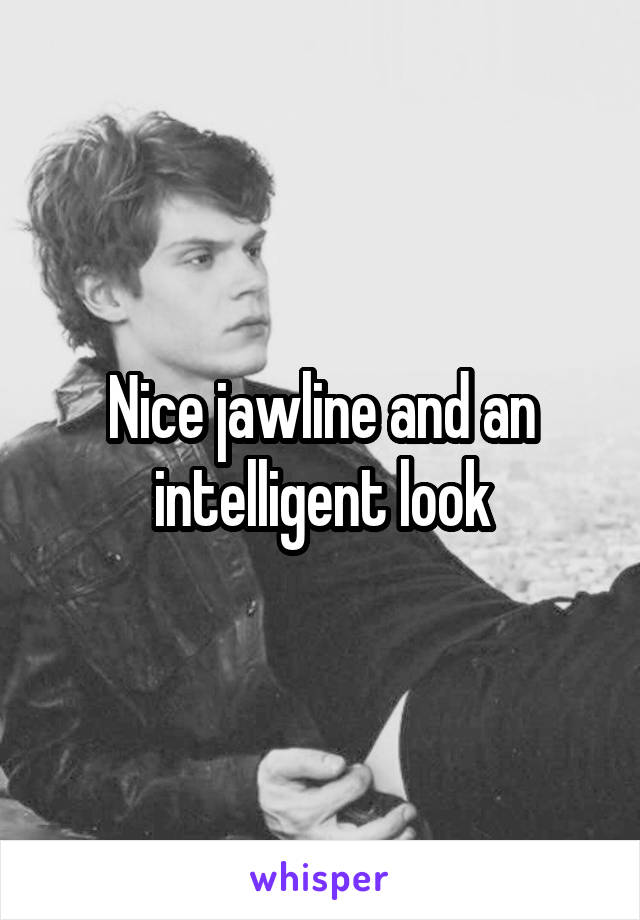 Nice jawline and an intelligent look