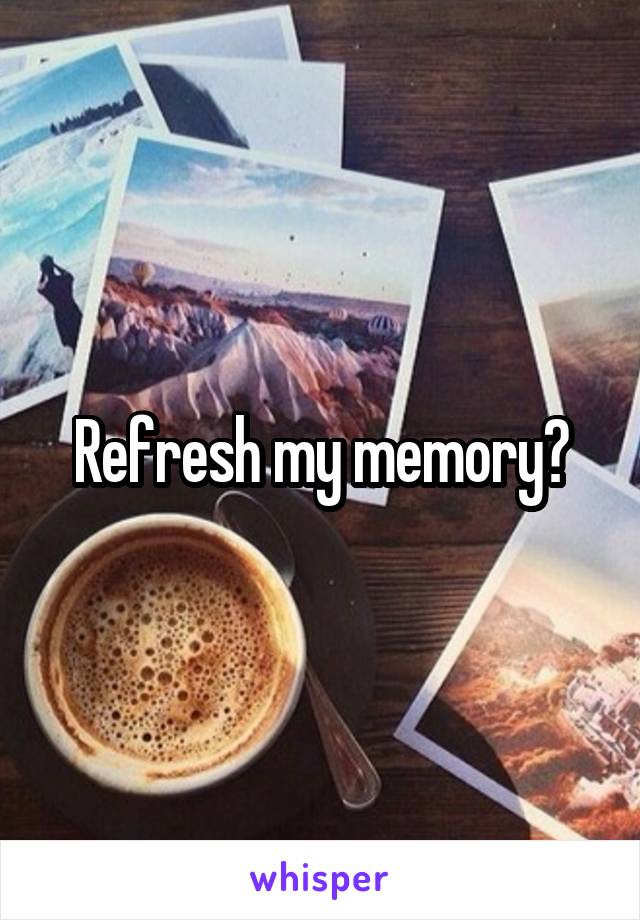 Refresh my memory?