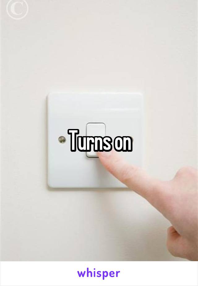 Turns on