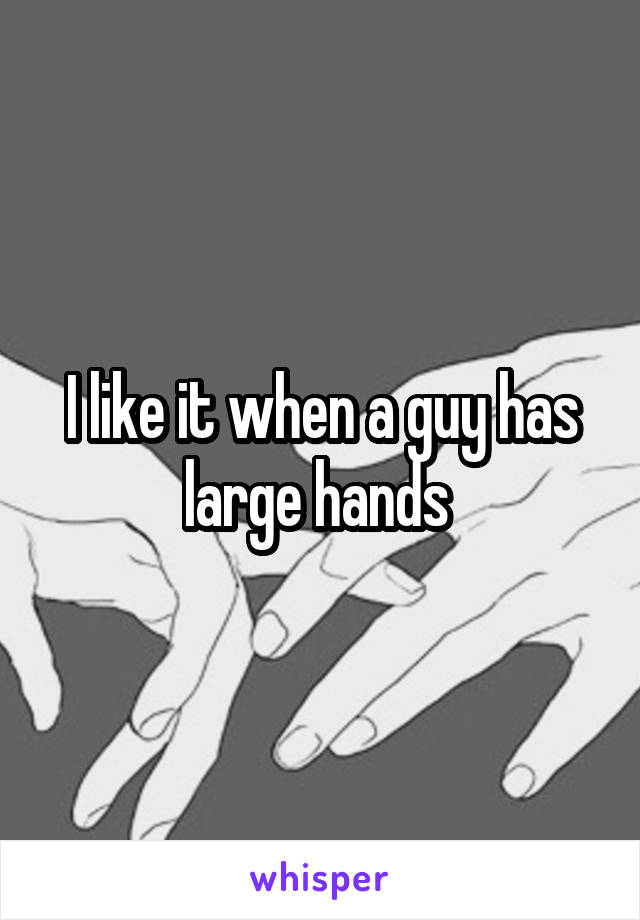 I like it when a guy has large hands 