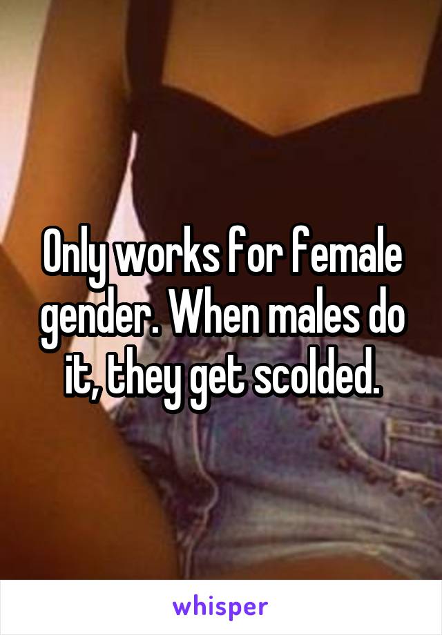 Only works for female gender. When males do it, they get scolded.